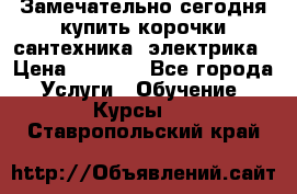 Замечательно сегодня купить корочки сантехника, электрика › Цена ­ 2 000 - Все города Услуги » Обучение. Курсы   . Ставропольский край